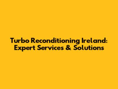 Turbo Reconditioning Ireland: Expert Services & Solutions
