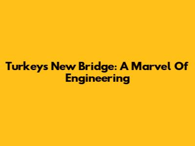 Turkey's New Bridge: A Marvel Of Engineering