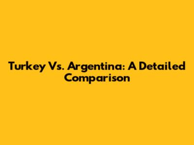 Turkey Vs. Argentina: A Detailed Comparison