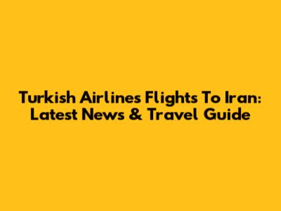 Turkish Airlines Flights To Iran: Latest News & Travel Guide