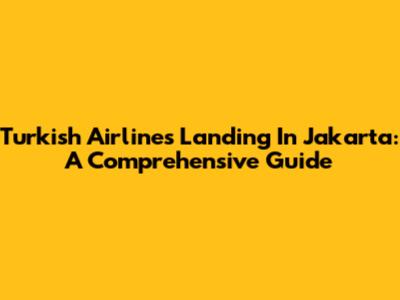 Turkish Airlines Landing In Jakarta: A Comprehensive Guide