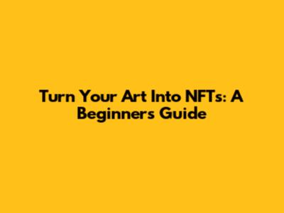 Turn Your Art Into NFTs: A Beginner's Guide