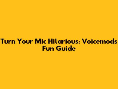 Turn Your Mic Hilarious: Voicemod's Fun Guide