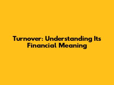 Turnover: Understanding Its Financial Meaning