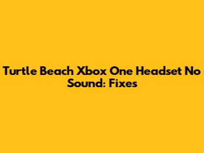 Turtle Beach Xbox One Headset No Sound: Fixes
