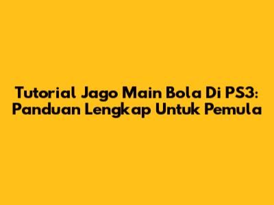 Tutorial Jago Main Bola Di PS3: Panduan Lengkap Untuk Pemula
