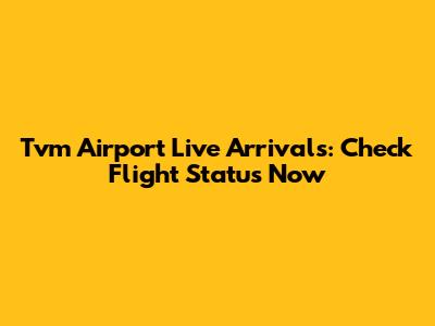 Tvm Airport Live Arrivals: Check Flight Status Now