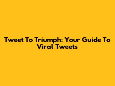 Tweet To Triumph: Your Guide To Viral Tweets