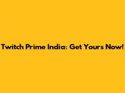 Twitch Prime India: Get Yours Now!