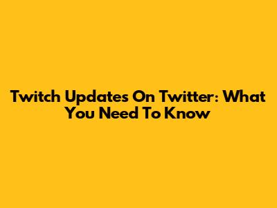 Twitch Updates On Twitter: What You Need To Know