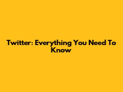 Twitter: Everything You Need To Know