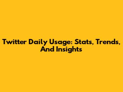 Twitter Daily Usage: Stats, Trends, And Insights