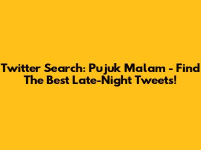 Twitter Search: Pujuk Malam - Find The Best Late-Night Tweets!
