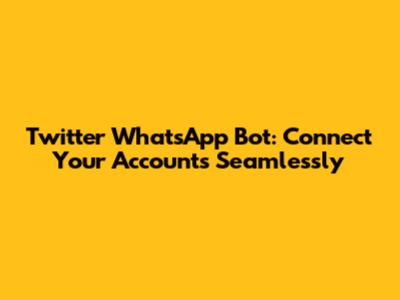 Twitter WhatsApp Bot: Connect Your Accounts Seamlessly