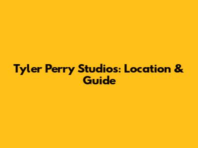 Tyler Perry Studios: Location & Guide