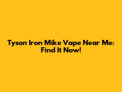 Tyson Iron Mike Vape Near Me: Find It Now!