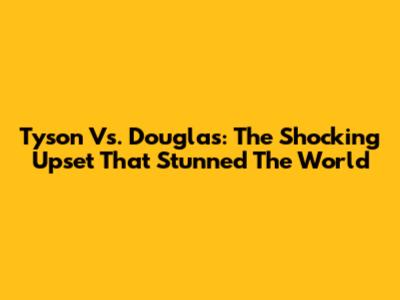 Tyson Vs. Douglas: The Shocking Upset That Stunned The World