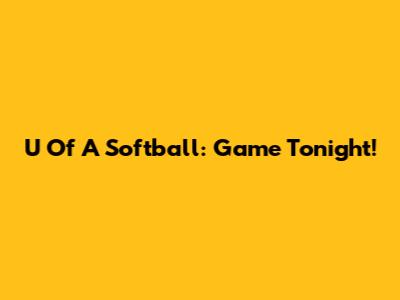 U Of A Softball: Game Tonight!