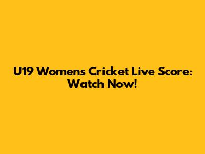 U19 Women's Cricket Live Score: Watch Now!
