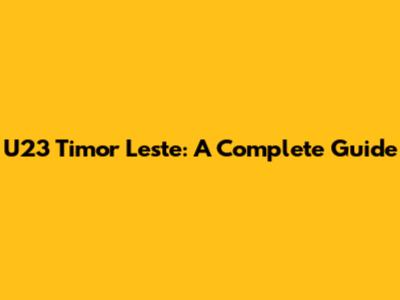 U23 Timor Leste: A Complete Guide