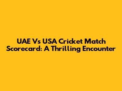 UAE Vs USA Cricket Match Scorecard: A Thrilling Encounter