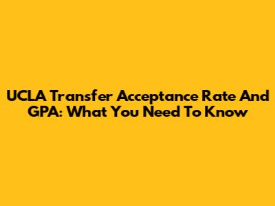 UCLA Transfer Acceptance Rate And GPA: What You Need To Know