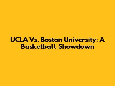 UCLA Vs. Boston University: A Basketball Showdown