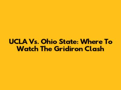 UCLA Vs. Ohio State: Where To Watch The Gridiron Clash