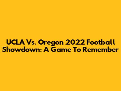 UCLA Vs. Oregon 2022 Football Showdown: A Game To Remember