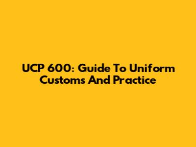 UCP 600: Guide To Uniform Customs And Practice