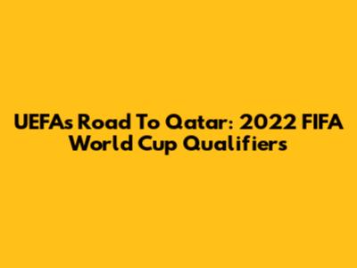 UEFA's Road To Qatar: 2022 FIFA World Cup Qualifiers