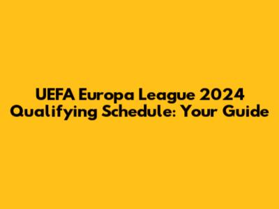 UEFA Europa League 2024 Qualifying Schedule: Your Guide