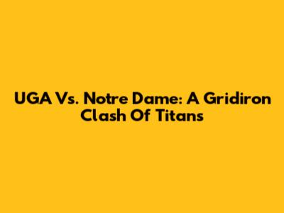 UGA Vs. Notre Dame: A Gridiron Clash Of Titans