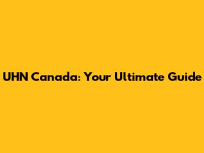 UHN Canada: Your Ultimate Guide