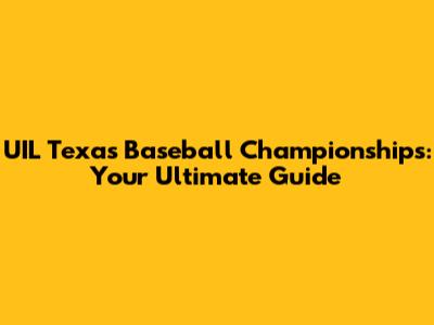 UIL Texas Baseball Championships: Your Ultimate Guide