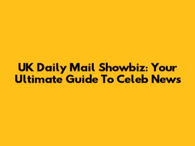 UK Daily Mail Showbiz: Your Ultimate Guide To Celeb News