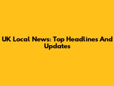 UK Local News: Top Headlines And Updates
