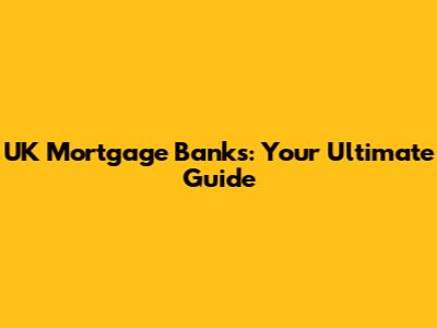UK Mortgage Banks: Your Ultimate Guide