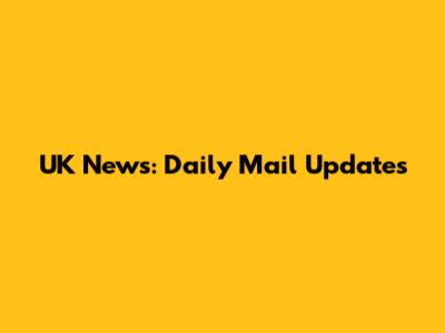UK News: Daily Mail Updates