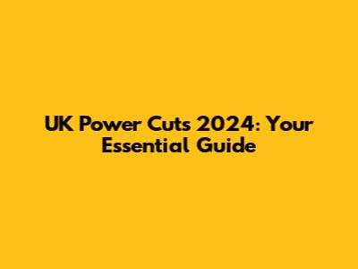 UK Power Cuts 2024: Your Essential Guide