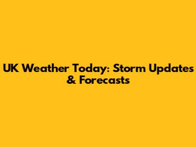 UK Weather Today: Storm Updates & Forecasts