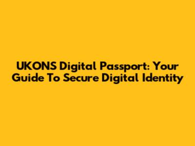 UKONS Digital Passport: Your Guide To Secure Digital Identity