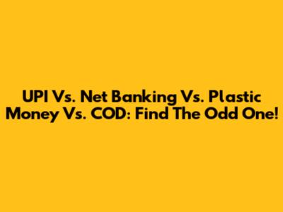 UPI Vs. Net Banking Vs. Plastic Money Vs. COD: Find The Odd One!