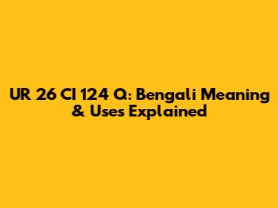 UR 26 CI 124 Q: Bengali Meaning & Uses Explained