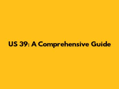 US 39: A Comprehensive Guide