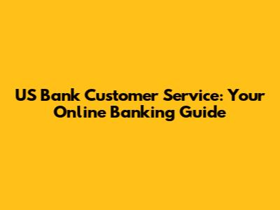 US Bank Customer Service: Your Online Banking Guide