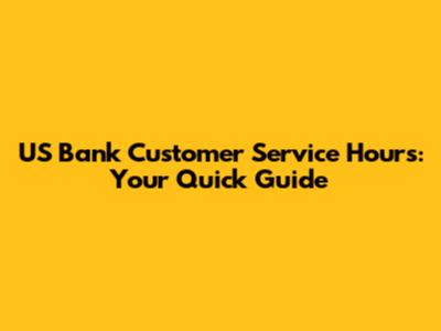 US Bank Customer Service Hours: Your Quick Guide