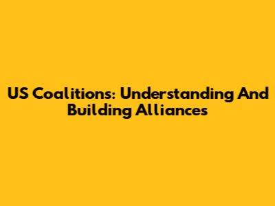 US Coalitions: Understanding And Building Alliances