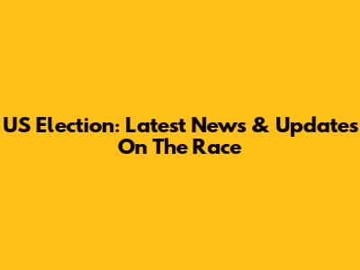 US Election: Latest News & Updates On The Race