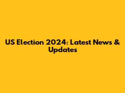US Election 2024: Latest News & Updates